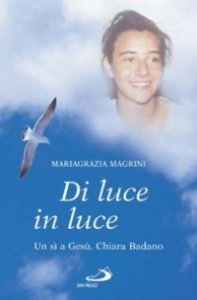 Di luce in luce. Un s&igrave; a Ges&ugrave;. Chiara Badano