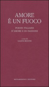 Amore &egrave; un fuoco. Poesie italiane d'amore e di passione