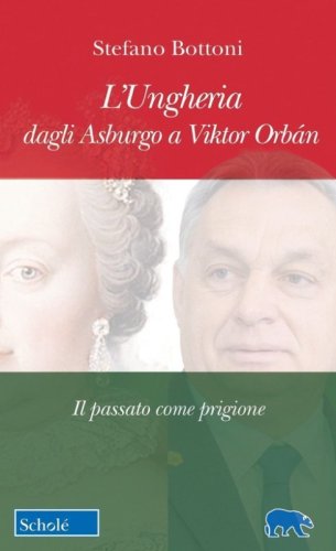 L'Ungheria dagli Asburgo a Viktor Orb&aacute;n. Il passato come prigione