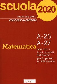 Manuale per il concorso a cattedre 2020. Matematica. A-26 A-27. Con tutti i temi previsti dal bando per le prove scritta e orale