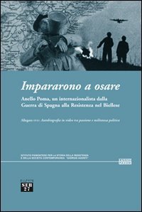 Impararono a osare. Anello Poma, un internazionalista dalla guerra di Spagna alla Resistenza nel biellese