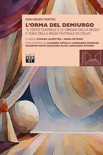L'orma del demiurgo. &laquo;Il testo teatrale e le origini della regia&raquo; e &laquo;idea della regia teatrale in Italia&raquo;