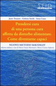 Prendersi cura di una persona cara affetta da disturbo alimentare. Come diventarne capaci. Nuovo metodo Maudsley
