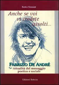 Anche se voi vi credete assolti... Fabrizio De Andr&eacute;. Attualit&agrave; del messaggio poetico e sociale
