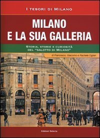 Milano e la sua Galleria. Storia, storie e curiosit&agrave; del &laquo;salotto di Milano&raquo;