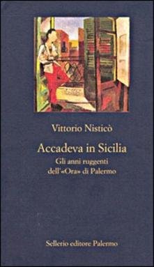 Accadeva in Sicilia. Gli anni ruggenti dell'&laquo;Ora&raquo; di Palermo