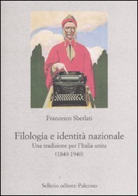 Filologia e identit&agrave; nazionale. Una tradizione per l'Italia unita (1840-1940)