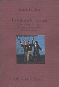 La corda e la mannaia. Delitti e pene nella Sicilia del &laquo;buon tempo antico&raquo; (XVI-XVIII secolo)