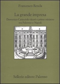 La grande impresa. Domenico Caracciolo vicer&eacute; e primo ministro tra palermo e Napoli