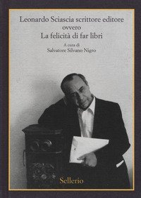 Leonardo Sciascia scrittore editore ovvero La felicit&agrave; di far libri