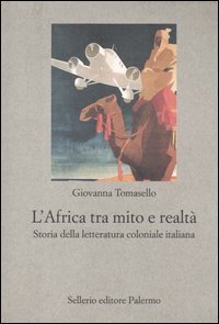 L'Africa tra mito e realt&agrave;. Storia della letteratura coloniale italiana