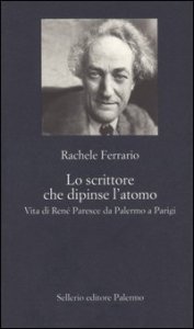 Lo scrittore che dipinse l'atomo. Vita di Ren&eacute; Paresce da Palermo a Parigi