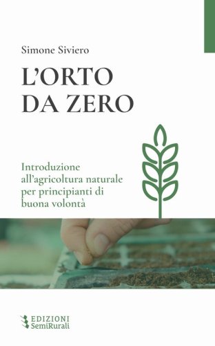 L'orto da zero. Introduzione all'agricoltura naturale per principianti di buona volont&agrave;