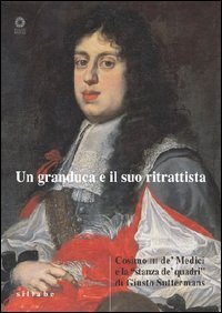Un granduca e il suo ritrattista. Cosimo III de' Medici e la &laquo;stanza de' quadri&raquo; di Giusto Suttermans