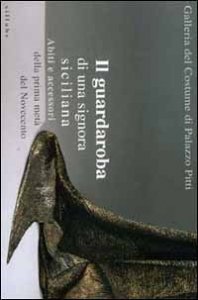 Il guardaroba di una signora siciliana - Abiti e accessori della prima met&agrave; del Novecento. Catalogo della mostra (Firenze)