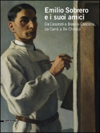Emilio Sobrero e i suoi amici. Da Casorati a Basilio Cascella, da Carr&agrave; a De Chirico. Catalogo della mostra (Pescara, 30 maggio-20 settembre 2009)
