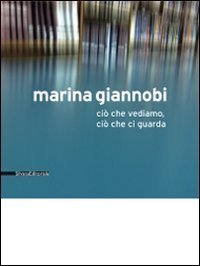 Marina Giannobi. Ci&ograve; che vediamo, ci&ograve; che ci guarda. Catalogo della mostra (Como, 24 aprile-5 giugno 2010). Ediz. italiana e inglese