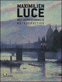 Maximilien Luce. Ne`o-impressioniste. Re`trospective