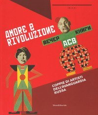 Amore e rivoluzione. Coppie artisti dell'avanguardia russa. Catalogo della mostra (Nuoro, 1 giugno-1 ottobre 2017)