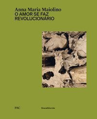 Anna Maria Maiolino. O amor se faz revolucionário. Catalogo della mostra (Milano, 29 marzo-9 giugno 2019). Ediz. italiana e inglese