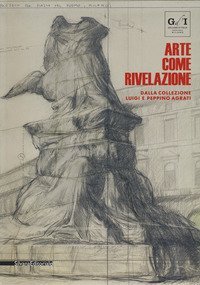 Arte come rivelazione. Dalla Collezione Luigi e Peppino Agrati. Catalogo della mostra (Milano, 16 maggio-19 agosto 2018)