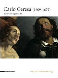 Carlo Ceresa. Un pittore del Seicento lombardo tra realt&agrave; e devozione. Catalogo della mostra (Bergamo, 10 marzo-24 giugno 2012)