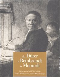 Da D&uuml;rer a Rembrandt a Morandi. Capolavori dell'incisione dalla pinacoteca Tosio Martinengo. Catalogo della mostra (Brescia, 23 ottobre 2004-20 marzo 2005)