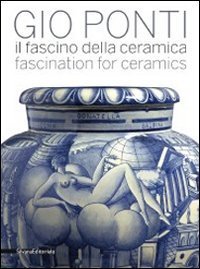 Gio Ponti - Il fascino della ceramica. Catalogo della mostra (Milano, 6 maggio-31 luglio 2011). Ediz. italiana e inglese