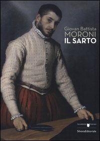 Giovan Battista Moroni. Il sarto. Catalogo della mostra (Bergamo, 4 dicembre 2015-28 febbraio 2016)