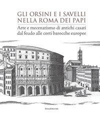 Gli Orsini e i Savelli nella Roma dei papi. Arte e mecenatismo di antichi casati dal feudo alle corti barocche europee