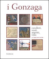I Gonzaga. Cavalieri, vesti, argenti, vini