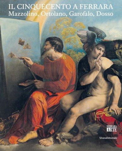 Il Cinquecento a Ferrara. Mazzolino, Ortolano, Garofalo, Dosso