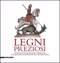 Legni preziosi. Sculture, busti, reliquiari e tabernacoli dal Medioevo al Settecento nel Cantone Ticino