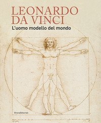 Leonardo da Vinci. L'uomo modello del mondo. Catalogo della mostra (Venezia, 17 aprile-14 luglio 2019)