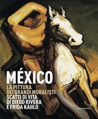 M&eacute;xico. La pittura dei grandi muralisti. Scatti di vita di Diego Rivera e Frida Kahlo. Catalogo della mostra (Genova, 23 maggio-9 settembre 2018)