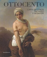 Ottocento. L'arte dell'Italia tra Hayez e Segantini. Catalogo della mostra (Forl&igrave;, 9 febbraio-16 giugno 2019)