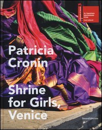 Patricia Cronin. Shrine for Girls, Venice. Catalogo della mostra (Venezia, 9 maggio-22 novembre 2015)