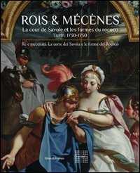 Roi & M&eacute;cenes. La cour de Savoie et les formes du rococo. Turin 1730-1750. Ediz. francese e italiana