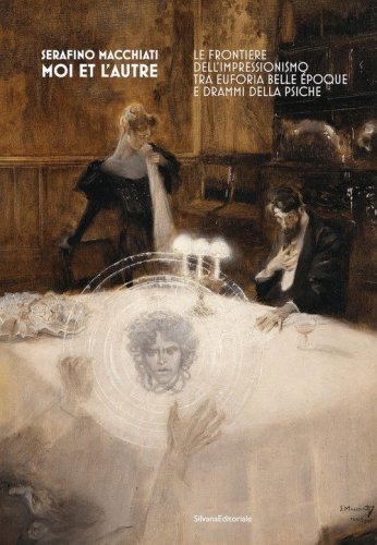Serafino Macchiati. Moi et l'autre. Le frontiere dell'Impressionismo tra euforia Belle &Eacute;poque e drammi della psiche