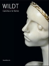 Wildt. L'anima e le forme. Catalogo della mostra (Forl&igrave;, 28 gennaio-17 giugno 2012)