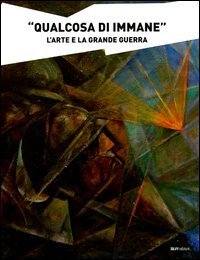 &laquo;Qualcosa di immane&raquo;. L'arte e la grande guerra
