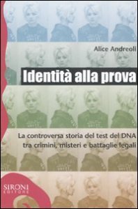 Identit&agrave; alla prova. La controversa storia del test del DNA tra crimini, misteri e battaglie legali
