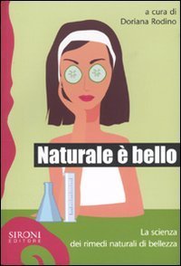 Naturale &egrave; bello? La scienza dei rimedi naturali di bellezza