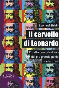 Il cervello di Leonardo. Ritratto non ortodosso del pi&ugrave; grande genio della storia