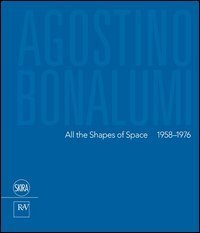 Agostino Bonalumi. All the shapes of space 1958-1976. Ediz italiana e inglese