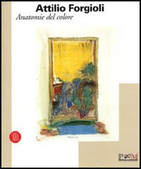 Attilio Forgioli - Anatomie del colore. Catalogo della mostra (Reggio Emilia, 11 novembre-10 dicembre 2006)