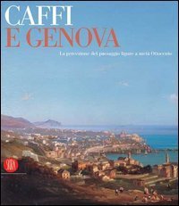 Caffi e Genova - La percezione del paesaggio ligure a met&agrave; Ottocento. Catalogo della mostra (Genova, 11 marzo-11 giugno 2006)