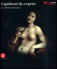 Capolavori da scoprire - La collezione Borromeo. Catalogo della mostra (Milano, 23 novembre 2006-9 aprile 2007)