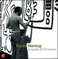 Keith Haring - Il murale di Milwaukee. Ediz. italiana e inglese
