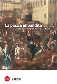 La piazza imbandita. Mercati storici lombardi tra XVIII e XX secolo